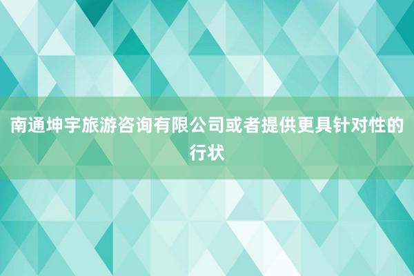 南通坤宇旅游咨询有限公司或者提供更具针对性的行状